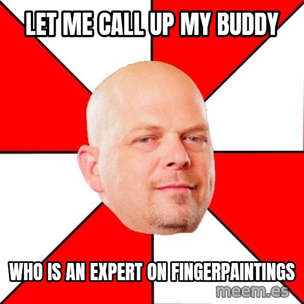 Pawn Stars meme: Let me call up my buddy / who is an expert on fingerpaintings