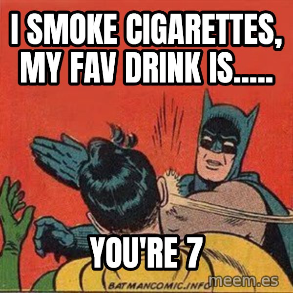 batman slap robin meme: i smoke cigarettes, my fav drink is..... / YOU'RE 7