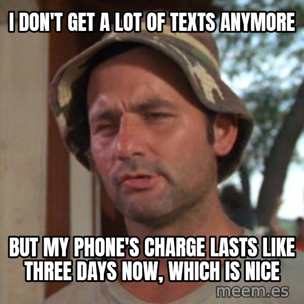 So I got that going on for me, which is nice meme: I don't get a lot of texts anymore / but my phone's charge lasts like three days now, which is nice