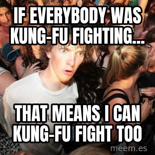 Sudden Realization Ralph meme: If Everybody was kung-fu fighting... / That means i can kung-fu fight too