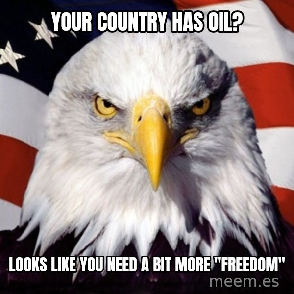 American Pride Eagle meme: Your country has oil? / looks like you need a bit more "Freedom"