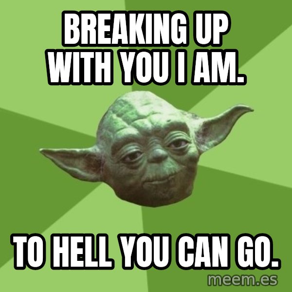 Advice Yoda Gives meme: breaking up with you i am. / to hell you can go.