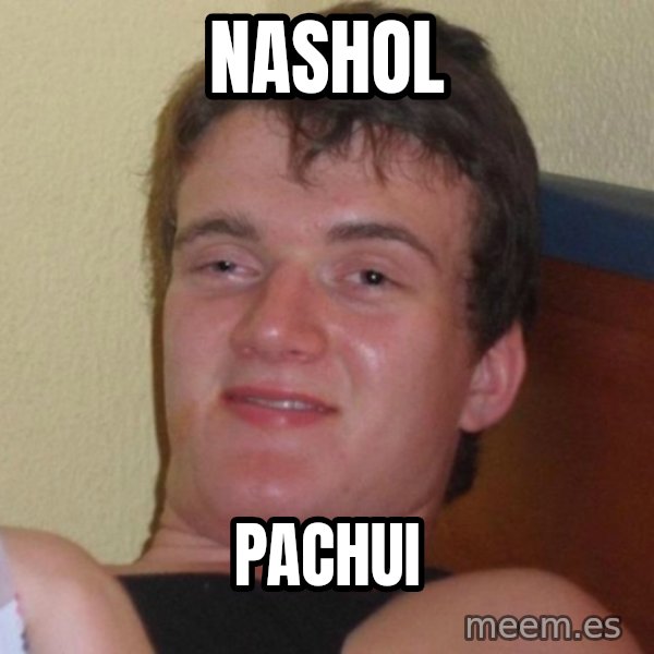 high/drunk guy meme: NASHOL / PACHUI