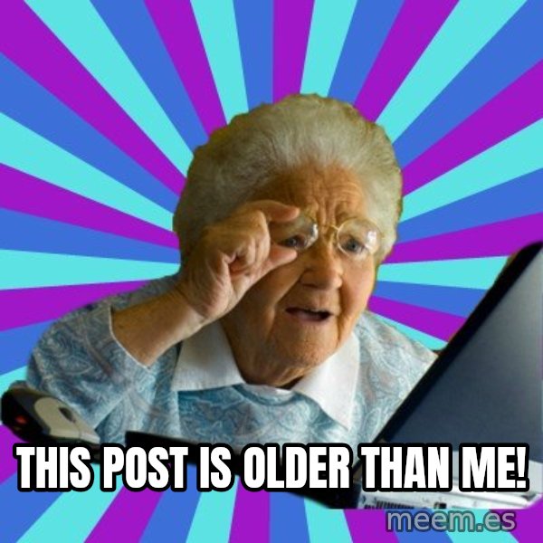 old lady meme: this post is older than me!
