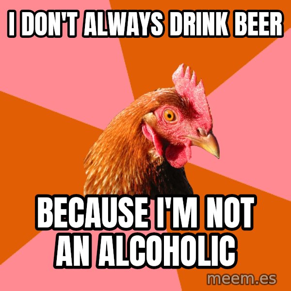 Anti Joke Chicken meme: I don't always drink beer / because I'm not an alcoholic