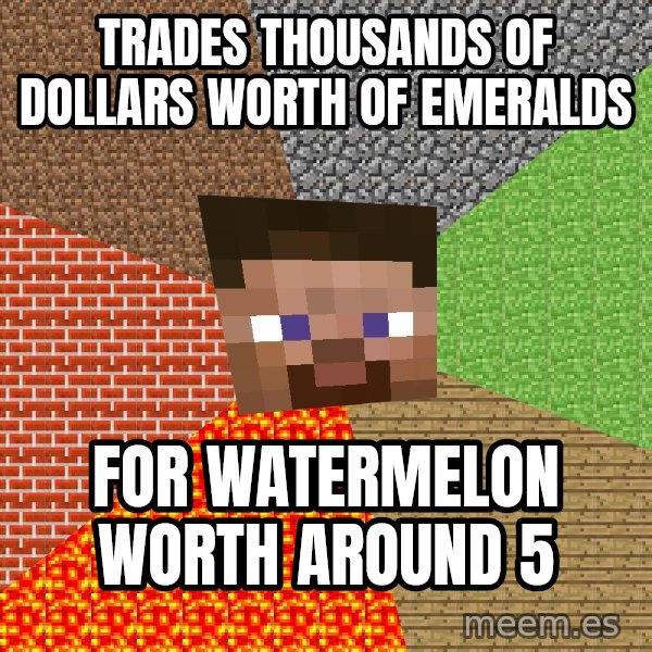 Minecraft Guy meme: Trades thousands of dollars worth of emeralds / For watermelon worth around 5