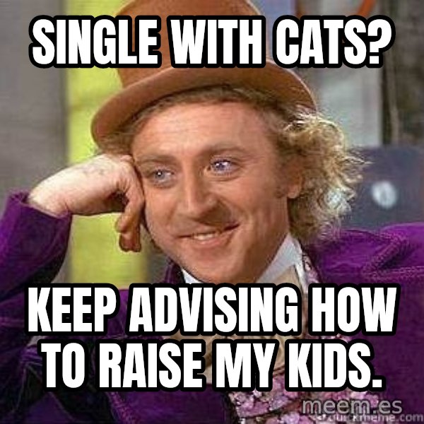 Willy Wonka meme: Single with cats? / Keep advising how to raise my kids.