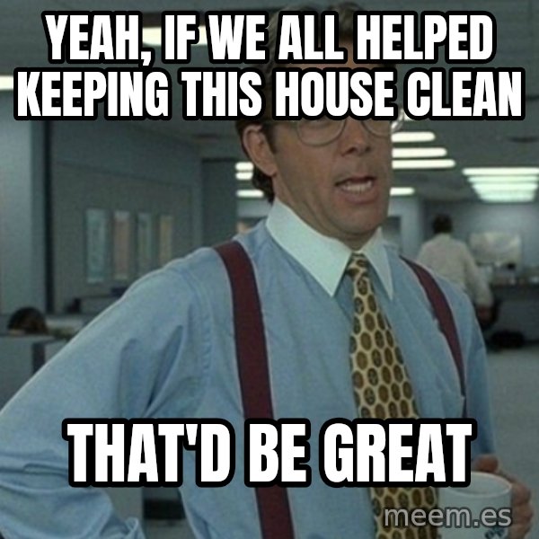 Yeah that'd be great... meme: yeah, if we all helped keeping this house clean / That'd be great