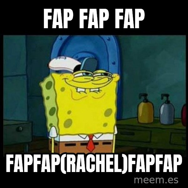 Don't you, Squidward? meme: fap fap fap / fapfap(rachel)fapfap