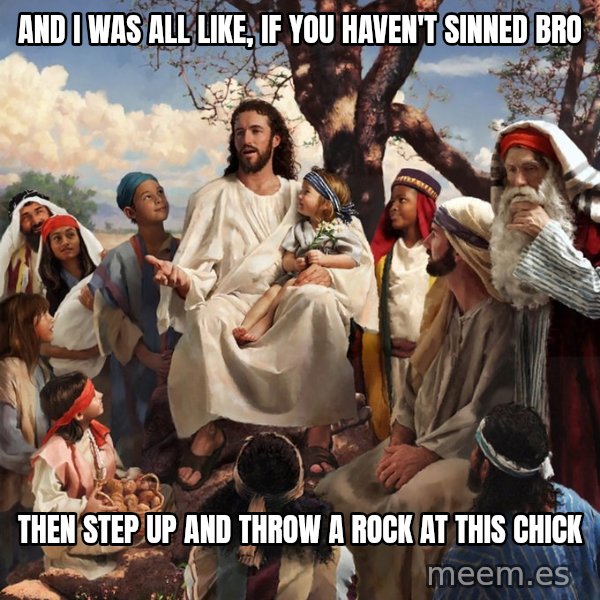 storytime jesus meme: And I Was all like, If you haven't sinned Bro / Then step up and throw a rock at this chick
