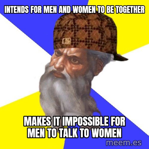 Scumbag God meme: INTENDS FOR MEN AND WOMEN TO BE TOGETHER / MAKES IT IMPOSSIBLE FOR MEN TO TALK TO WOMEN