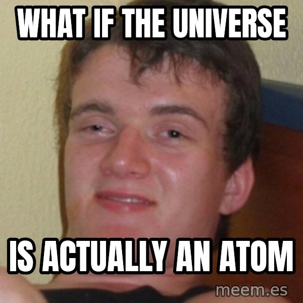 Stoner Guy meme: What if the universe / is actually an atom