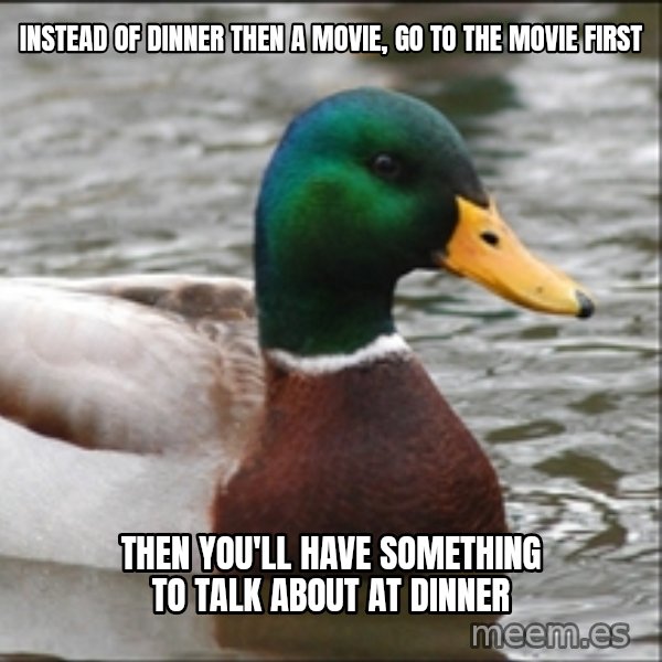 Actual Advice Mallard 1 meme: Instead of dinner then a movie, go to the movie first / then you'll have something to talk about at dinner