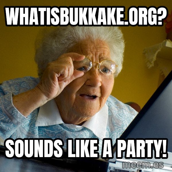 Internet Grandma Surprise meme: whatisbukkake.org? / sounds like a party!