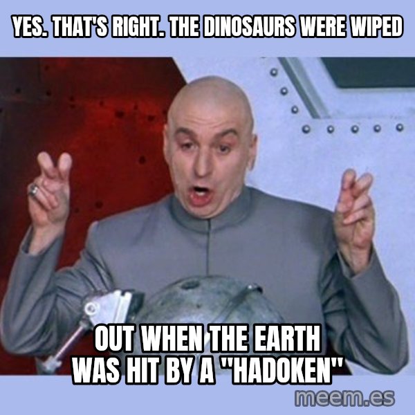 Dr Evil meme meme: Yes. That's Right. The Dinosaurs were wiped / out When the earth was hit by a "hadoken"
