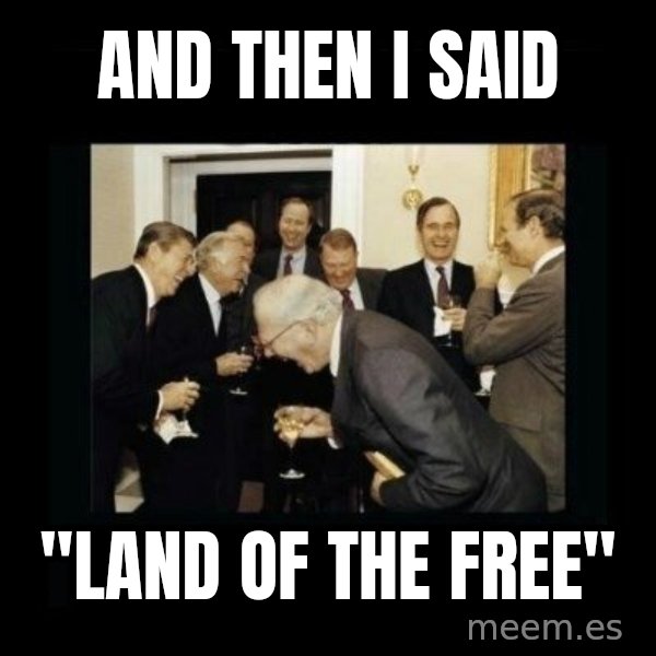 Rich Men Laughing meme: AND THEN I SAID / "LAND OF THE FREE"