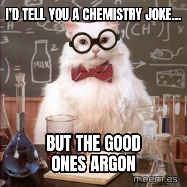 Chemistry Cat meme: I'd tell you a chemistry joke... / but the good ones argon