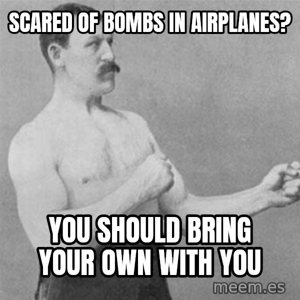 overly manlyman meme: scared of bombs in airplanes? / You should bring your own with you