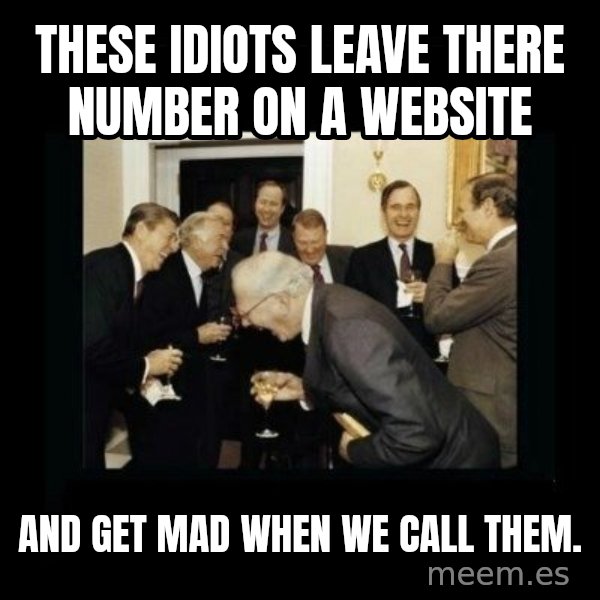 Rich Men Laughing meme: These idiots leave there number on a website / and get mad when we call them.