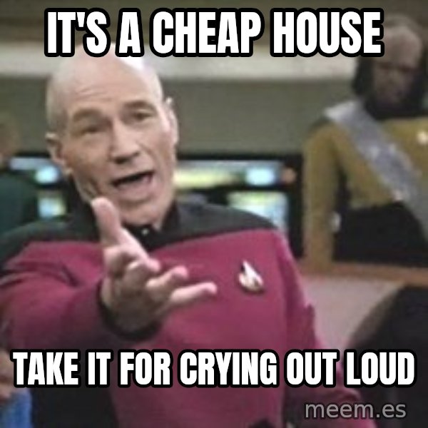 Captain Picard meme: IT'S A CHEAP HOUSE / TAKE IT FOR CRYING OUT LOUD