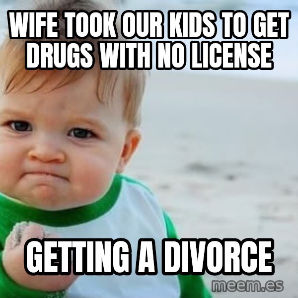 Success Kid meme: wife took our kids to get drugs with no license / getting a divorce