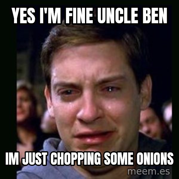 crying peter parker meme: yes i'm fine uncle ben / im just chopping some onions