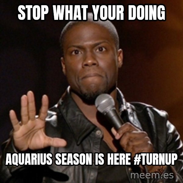 Kevin Hart meme: Stop what your doing / aquarius  season is here  #TURNUP