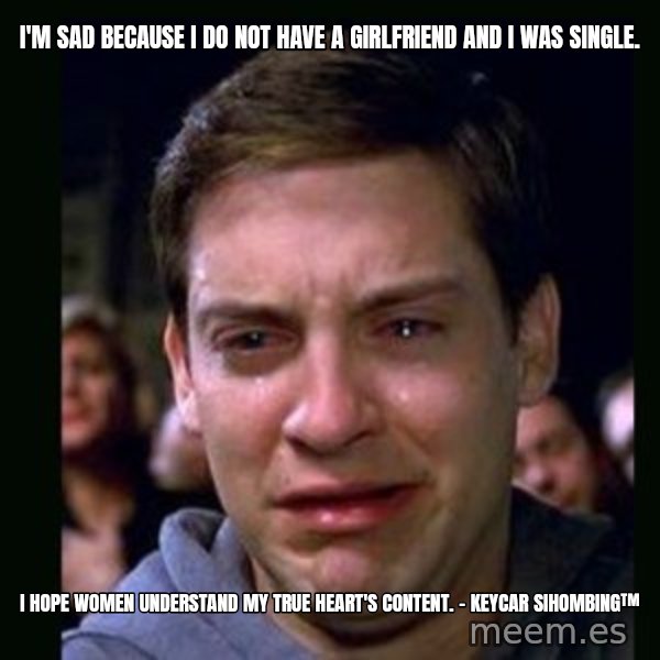 crying peter parker meme: I'm sad because I do not have a girlfriend AND I WAS SINGLE. / I HOPE WOMEN UNDERSTAND MY TRUE HEART'S CONTENT. - Keycar Sihombing™