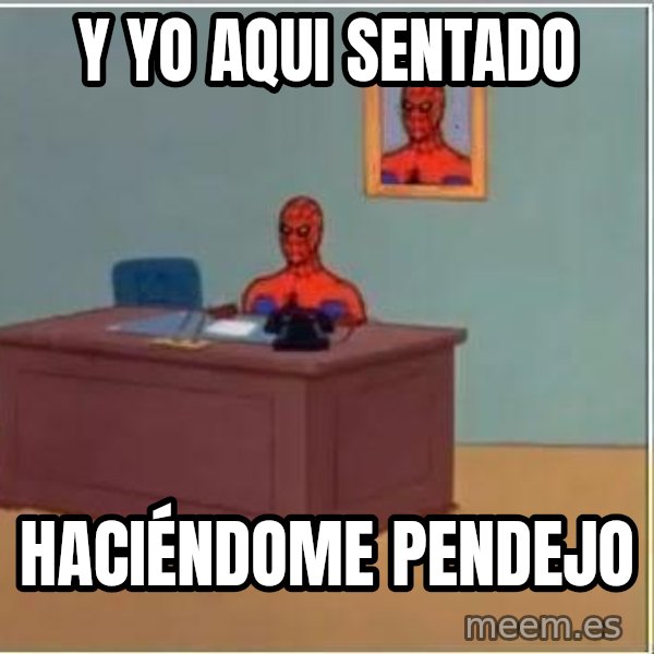 Spiderman Desk meme: Y yo aqui sentado / HACIÉNDOME pendejo