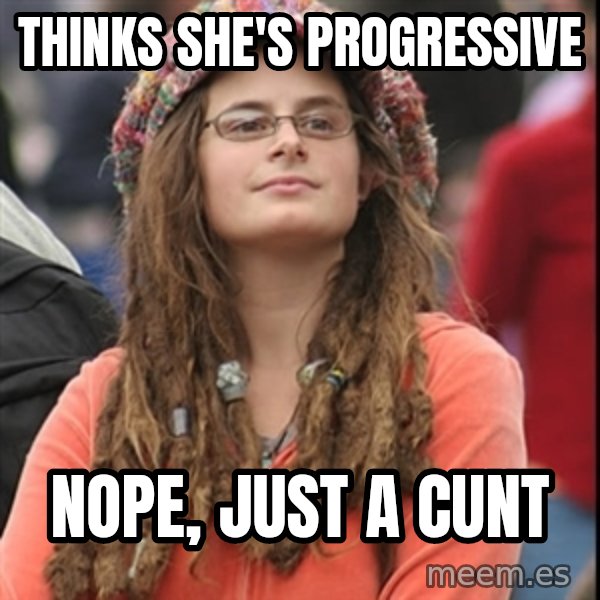 College Liberal meme: Thinks she's progressive / nope, just a cunt
