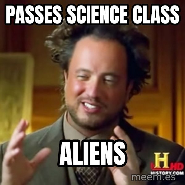 Ancient Aliens meme: Passes Science Class / Aliens