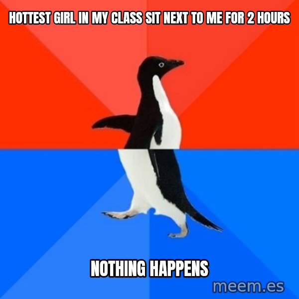 Socially Awesome Awkward Penguin meme: Hottest girl in my class sit next to me for 2 hours / nothing happens