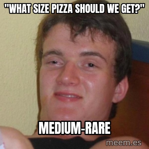 Stoner Stanley meme: "What size pizza should we get?" / medium-rare