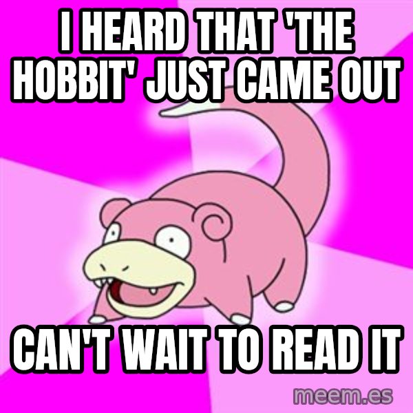 Slowpoke meme: I Heard that 'the hobbit' just came out / can't wait to read it