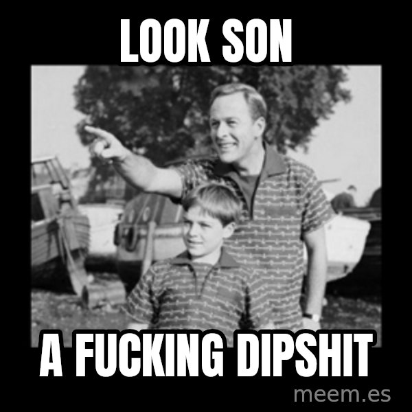 look son a faggot meme: Look son / A fucking dipshit