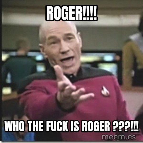 star trek wtf meme: ROGER!!!! / Who the fuck is roger ???!!!