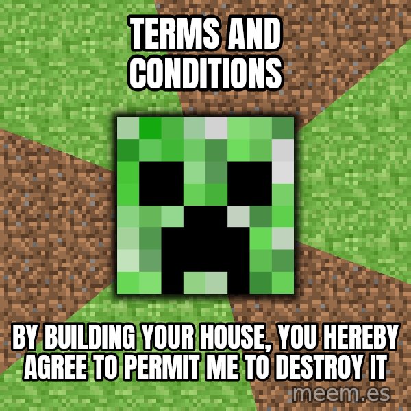 Minecraft Creeper meme: TERMS AND CONDITIONS / BY Building your house, you hereby agree to permit me to destroy it