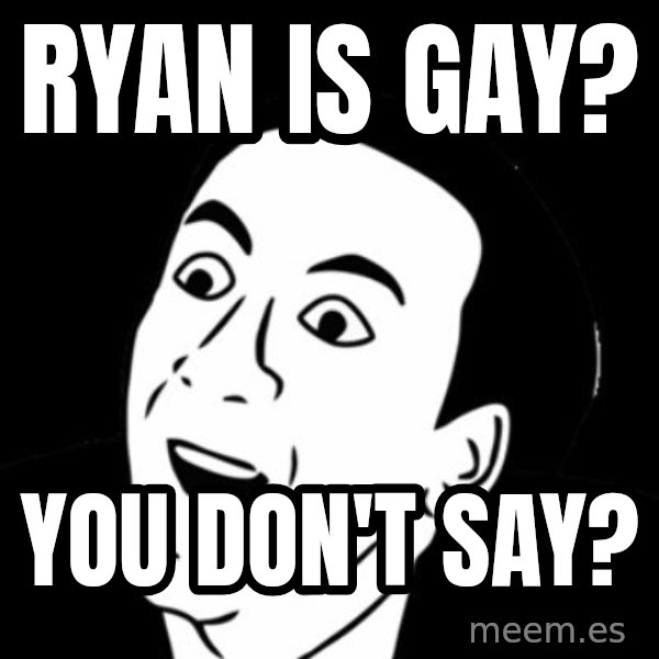 you don't say meme meme: Ryan is gay? / You don't say?