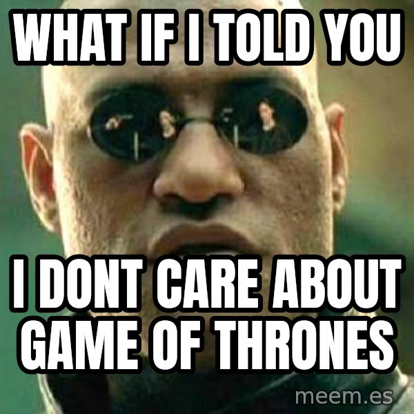 What if I told you / Matrix Morpheus meme: What if i told you / I dont care about Game of Thrones
