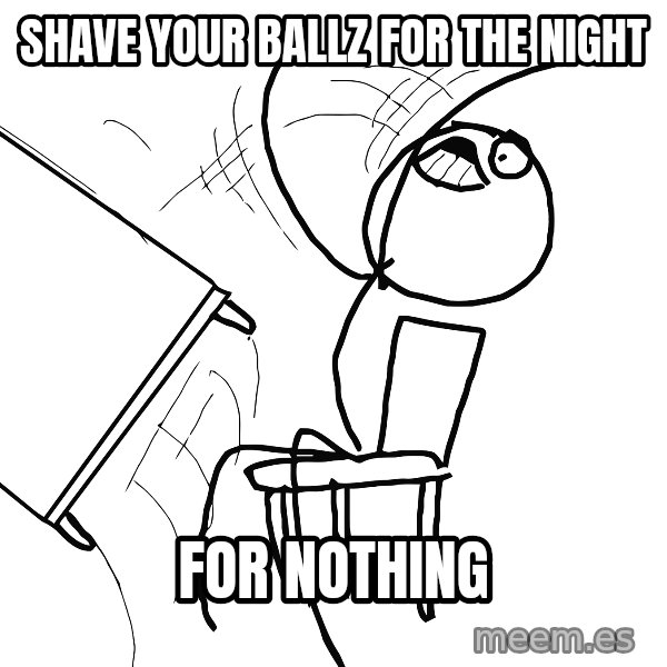 Desk Flip Rage Guy meme: Shave your ballz for the night / For nothing