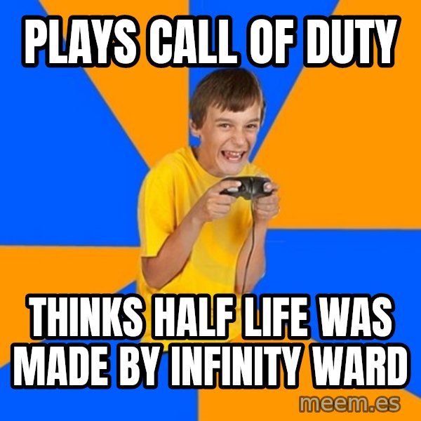 Annoying Gamer Kid meme: plays call of duty / thinks half life was made by infinity ward