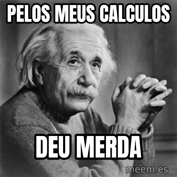 Albert Einstein meme: pelos meus calculos / deu merda