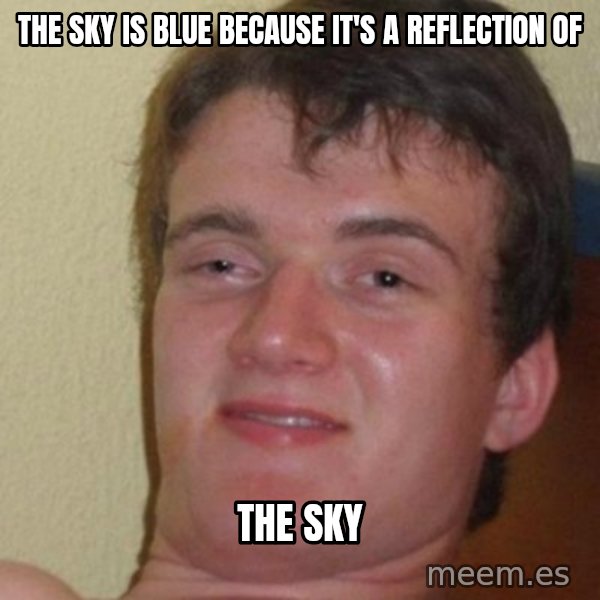 really high guy meme: The sky is blue because it's a reflection of / the sky