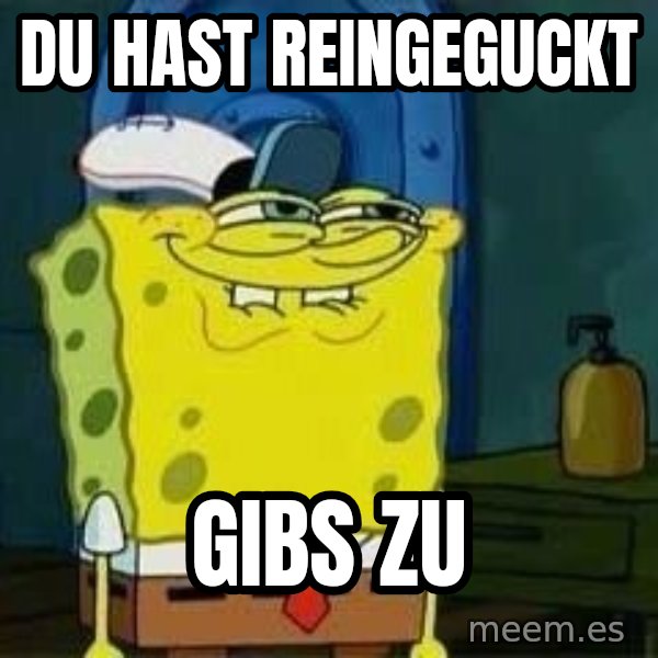 Spongebob meme: Du hast reingeguckt / gibs zu