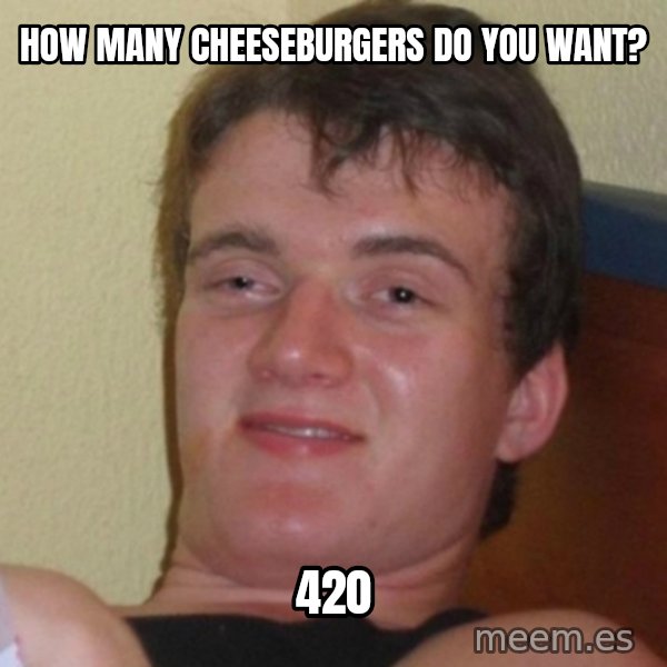 Really Stoned Guy meme: How many cheeseburgers do you want? / 420