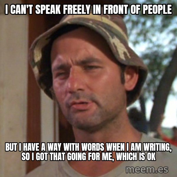 So I got that going on for me, which is nice meme: I Can't Speak Freely In Front OF People / BuT I Have A way with words When i am writing, So I got that going for Me, Which is OK