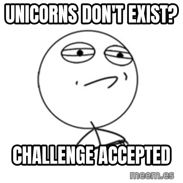 Challenge Accepted meme: unicorns don't exist? / challenge accepted