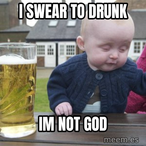 drunk baby 1 meme: i swear to drunk / im not god