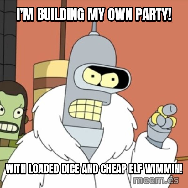 bender blackjack and hookers meme: I'm building my own party! / With Loaded dice and cheap Elf wimmin!