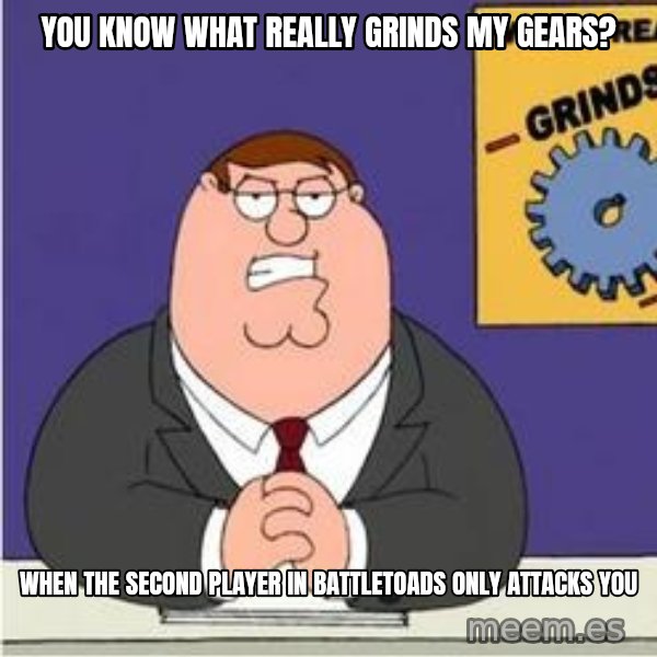 Grinds My Gears Peter Griffin meme: you know what really grinds my gears? / when the second player in battletoads only attacks you